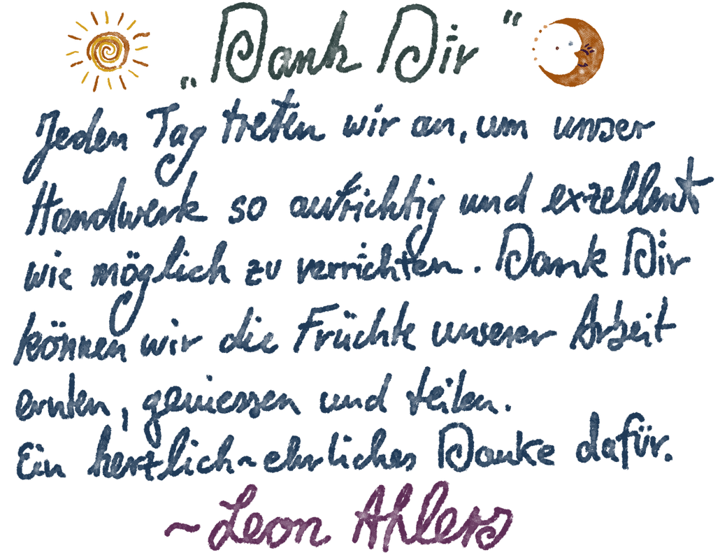 Dank Dir — Jeden Tag treten wir an, um unser Handwerk so aufrichtig und exzellent wie möglich zu verrichten. Dank Dir können wir die Früchte unserer Arbeit ernten, geniessen und teilen. Ein herzlich-ehrliches Danke dafür.